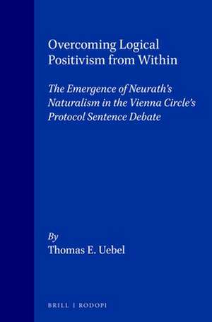 Overcoming Logical Positivism from Within: The Emergence of Neurath’s Naturalism in the Vienna Circle’s Protocol Sentence Debate de Thomas E. Uebel