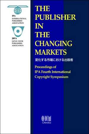 The Publisher in the Changing Markets: Proceedings of the IPA Fourth International Copyright Symposium de International