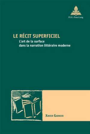 Le Raecit Superficiel: L'Art de La Surface Dans La Narration Littaeraire Moderne de Xavier Garnier