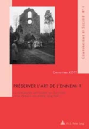 Preserver L'Art de L'Ennemi ?: Le Patrimoine Artistique En Belgique Et En France Occupees, 1914-1918 de Christina Kott