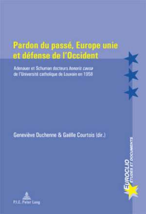 Pardon Du Passe, Europe Unie Et Defense de L'Occident: Adenauer Et Schuman Docteurs Honoris Causa de L'Universite Catholique de Louvain En 1958 de Geneviève Duchenne