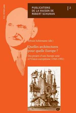 Quelles Architectures Pour Quelle Europe ?: Des Projets D'Une Europe Unie A L'Union Europeenne (1945-1992) de Sylvain Schirmann