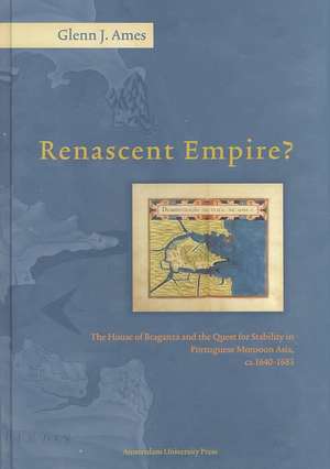 Renascent Empire?: The House of Braganza and the Quest for Stability in Portuguese Monsoon Asia, ca. 1640-1683 de Glenn J. Ames