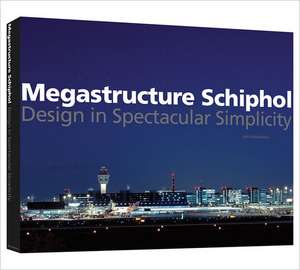 megastructure Schiphol: Design in Spectacular Simplicity de Marieke Berkers