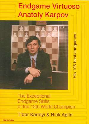 Endgame Virtuoso Anatoly Karpov: The Exceptional Endgame Skills of the 12th World Champion de Tibor Karolyi