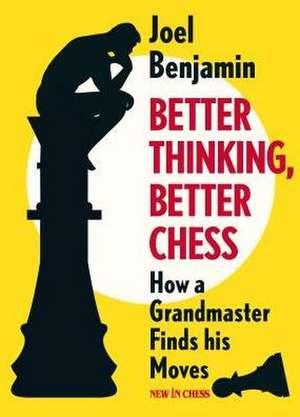 Better Thinking, Better Chess: How a Grandmaster Finds his Moves de Joel Benjamin