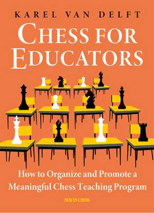 Chess for Educators: How to Organize and Promote a Meaningful Chess Teaching Program de Karel van Delft