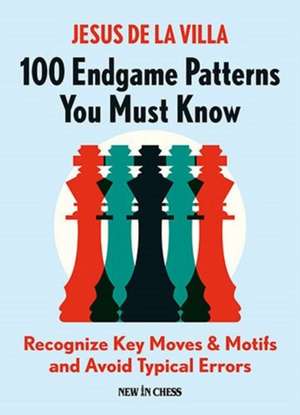 100 Endgame Patterns You Must Know: Recognize Key Moves & Motifs and Avoid Typical Errors de Jesus de la Villa