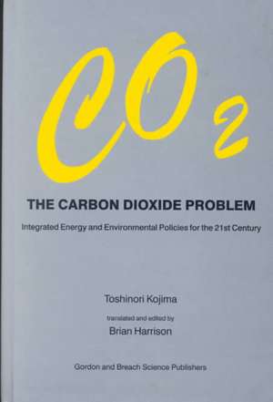 Carbon Dioxide Problem: Integrated Energy and Environmental Policies for the 21st Century de Toshinori Kojima