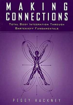 Making Connections: Total Body Integration Through Bartenieff Fundamentals de Peggy Hackney