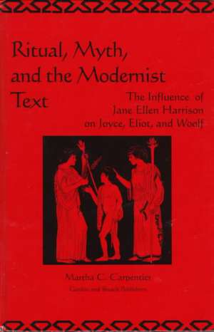 Ritual, Myth and the Modernist Text: The Influence of Jane Ellen Harrison on Joyce, Eliot and Woolf de Martha Carpentier