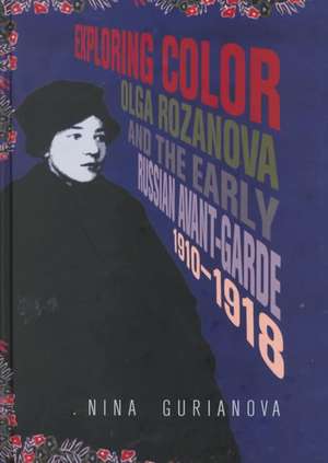 Exploring Color: Olga Rozanova and the Early Russian Avant-Garde 1910-1918 de Nina Gurianova