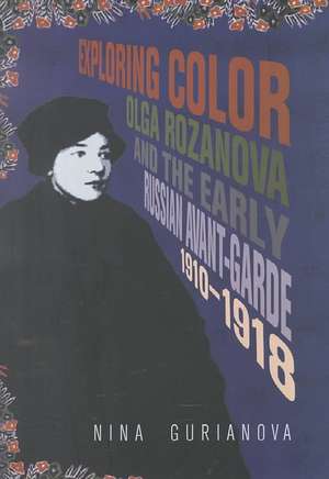 Exploring Color: Olga Rozanova and the Early Russian Avant-Garde 1910-1918 de Nina Gurianova