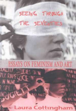 Seeing Through the Seventies: Essays on Feminism and Art de Laura Cottingham