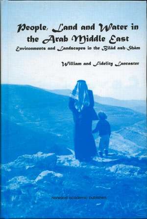 People, Land and Water in the Arab Middle East: Environments and Landscapes in the Bilad ash-Sham de William Lancaster