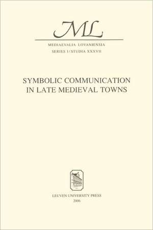 Symbolic Communication in Late Medieval Towns de Jacoba Van Leeuwen