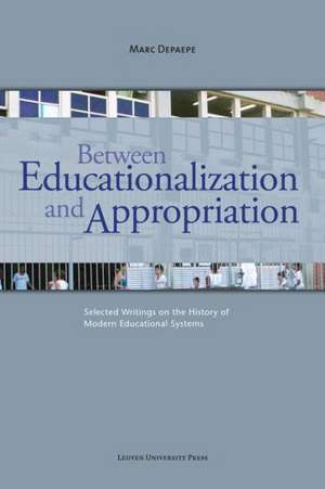 Between Educationalization and Appropriation: Selected Writings on the History of Modern Educational Systems de Marc Vervenne