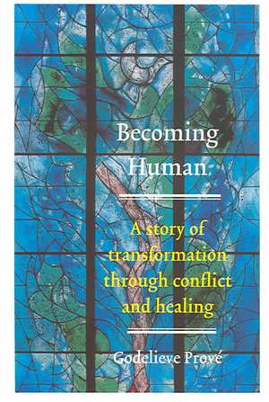 Becoming Human: A Story of Transformation through Conflict and Healing de Godelieve Prove