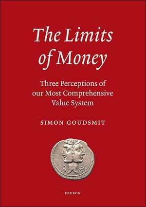 The Limits of Money: Three Perceptions of Our Most Comprehensive Value System de Simon Goudsmit