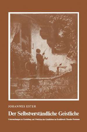 Der Selbstverständliche Geistliche: Untersuchungen zu Gestaltung und Funktion des Geistlichen im Erzählwerk Theodor Fontanes de Hans Ester