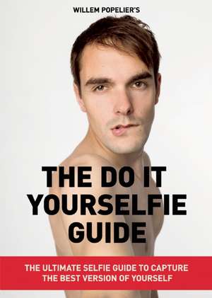 Do It Yourselfie Guide: The Ultimate Selfie Guide to Capture the Best Version of Yourself de Willem Popelier