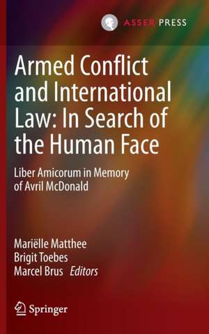 Armed Conflict and International Law: In Search of the Human Face: Liber Amicorum in Memory of Avril McDonald de Mariëlle Matthee