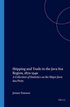 Shipping and Trade in the Java Sea Region, 1870-1940: A Collection of Statistics on the Major Java Sea Ports de L.J. Touwen