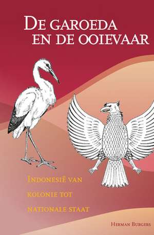 De garoeda en de ooievaar: Indonesië van kolonie tot nationale staat de Herman Burgers