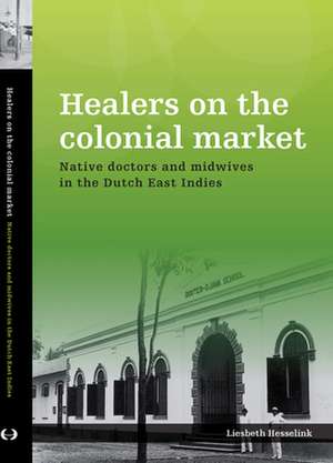 Healers on the Colonial Market: Native Doctors and Midwives in the Dutch East Indies de Liesbeth Hesselink