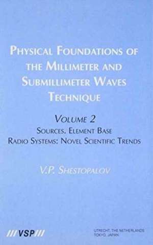 Physical Foundations of the Millimeter and Submillimeter Waves Technique, Volume 2: Novel Scientific Trends de V. P. Shestopalov