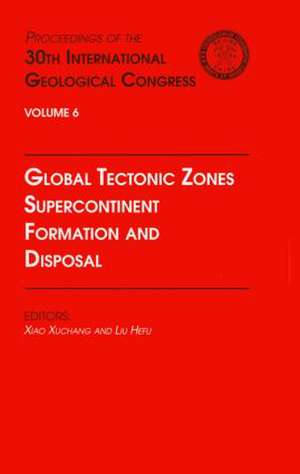 Global Tectonic Zones, Supercontinent Formation and Disposal: Proceedings of the 30th International Geological Congress, Volume 6 de Xiao Xuchang