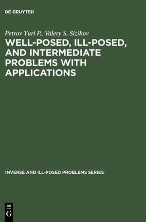 Well-posed, Ill-posed, and Intermediate Problems with Applications de Petrov Yuri P.