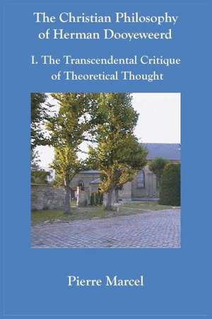 The Christian Philosophy of Herman Dooyeweerd: I. the Transcendental Critique of Theoretical Thought de Pierre Marcel