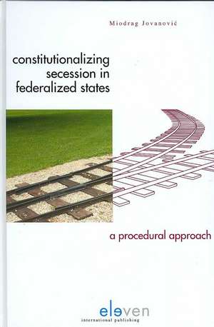 Constitutionalizing Secession in Federalized States: A Procedural Approach de Miodrag Jovanovic