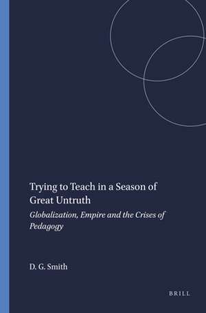 Trying to Teach in a Season of Great Untruth: Globalization, Empire and the Crises of Pedagogy de David Geoffrey Smith