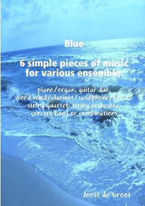 Blue 6 simple pieces of music for various ensemble de Joost de Groot