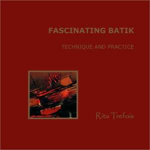 Fascinating Batik - Technique and Practice de Rita Trefois