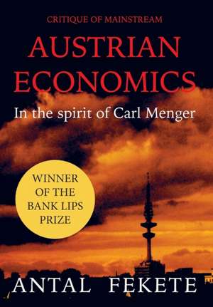 Critique of Mainstream Austrian Economics in the spirit of Carl Menger de Antal E Fekete