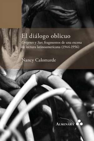 El diálogo oblicuo. Orígenes y Sur, fragmentos de una escena de lectura latinoamericana (1944-1956) de Nancy Calomarde