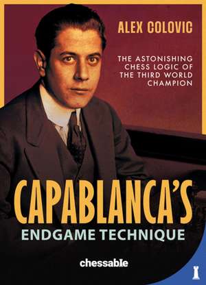 Capablanca's Endgame Technique de Alex Colovic