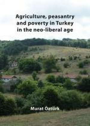 Agriculture, peasantry and poverty in Turkey in the neo-liberal age de Murat Öztürk