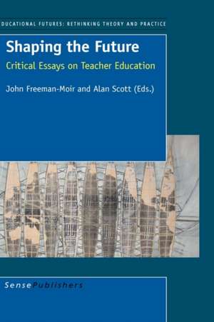 Shaping the Future: Critical Essays on Teacher Education de John Freeman-Moir