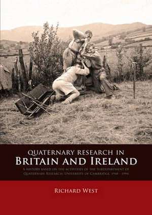 Quaternary Research in Britain and Ireland": A History Based on the Activities of the Subdepartment of Quaternary Research, University of Cambridge, 1 de Richard West