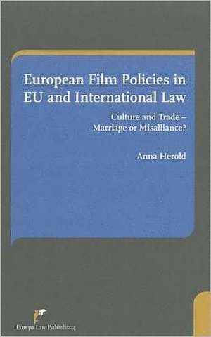 European Film Policies in EU and International Law: Culture and Trade - Marriage or Misalliance? de Anna Herold