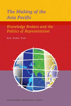 The Making of the Asia Pacific: Knowledge Brokers and the Politics of Representation de See Seng Tan