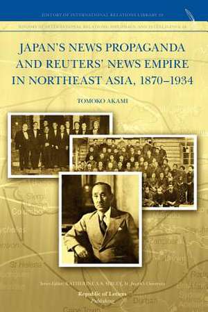 Japan's News Propaganda and Reuters' News Empire in Northeast Asia, 1870-1934 de Tomoko Akami