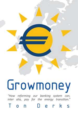 Growmoney: How reforming our banking system can, inter alia, pay for the energy transition. de Ton Derks