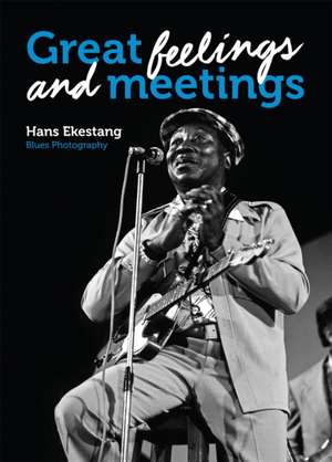 Great Feelings and Meetings: Blues Photography de Hans Ekestang