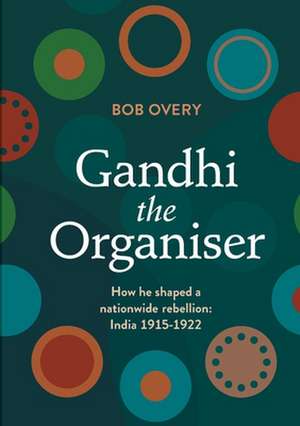 Gandhi the Organiser. How he shaped a nationwide rebellion de Bob Overy