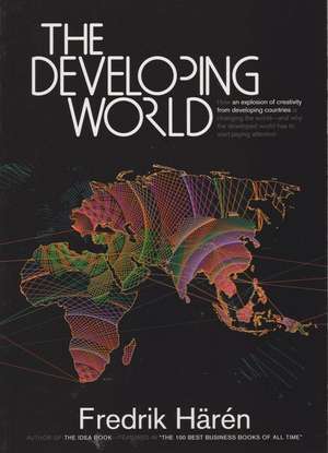  The Developing World: How an Explosion of Creativity in the Developing World Is Changing the World, and Why the Developed World Has to Start de Fredrik Härén